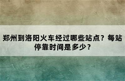 郑州到洛阳火车经过哪些站点？每站停靠时间是多少？