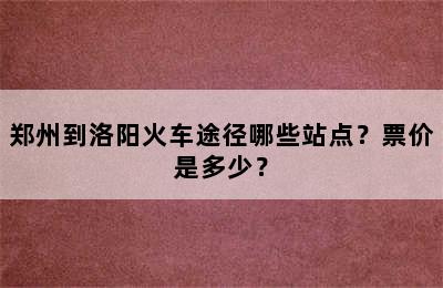 郑州到洛阳火车途径哪些站点？票价是多少？