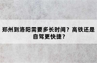 郑州到洛阳需要多长时间？高铁还是自驾更快捷？