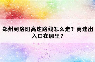 郑州到洛阳高速路线怎么走？高速出入口在哪里？