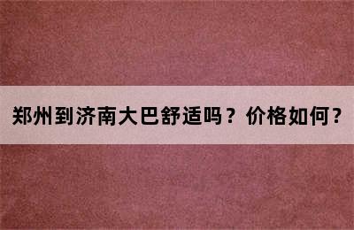 郑州到济南大巴舒适吗？价格如何？