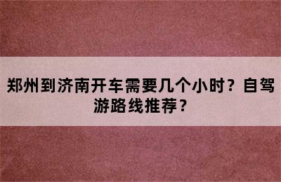 郑州到济南开车需要几个小时？自驾游路线推荐？
