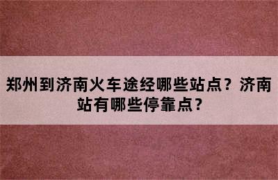 郑州到济南火车途经哪些站点？济南站有哪些停靠点？