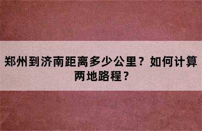 郑州到济南距离多少公里？如何计算两地路程？