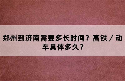 郑州到济南需要多长时间？高铁／动车具体多久？