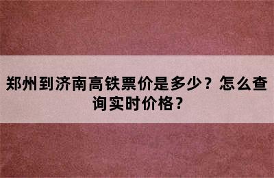 郑州到济南高铁票价是多少？怎么查询实时价格？