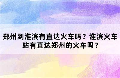 郑州到淮滨有直达火车吗？淮滨火车站有直达郑州的火车吗？