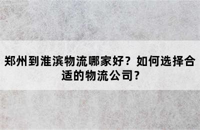 郑州到淮滨物流哪家好？如何选择合适的物流公司？