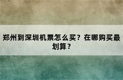 郑州到深圳机票怎么买？在哪购买最划算？