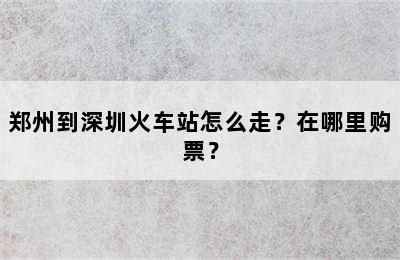 郑州到深圳火车站怎么走？在哪里购票？