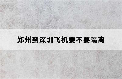 郑州到深圳飞机要不要隔离
