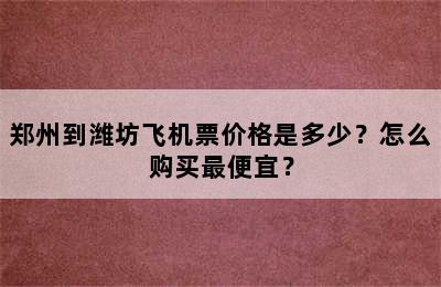 郑州到潍坊飞机票价格是多少？怎么购买最便宜？