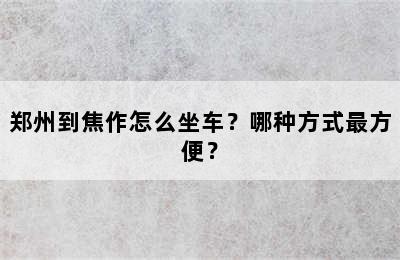 郑州到焦作怎么坐车？哪种方式最方便？