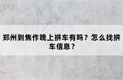 郑州到焦作晚上拼车有吗？怎么找拼车信息？
