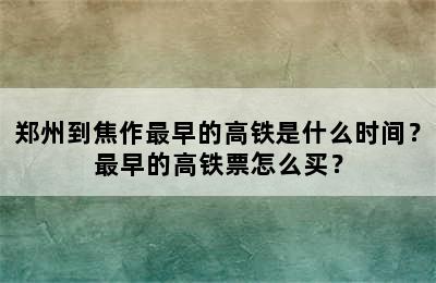 郑州到焦作最早的高铁是什么时间？最早的高铁票怎么买？