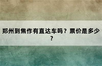 郑州到焦作有直达车吗？票价是多少？