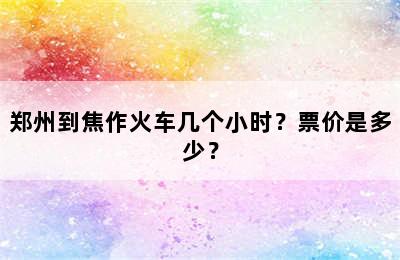 郑州到焦作火车几个小时？票价是多少？