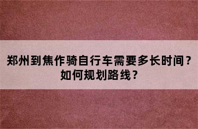 郑州到焦作骑自行车需要多长时间？如何规划路线？