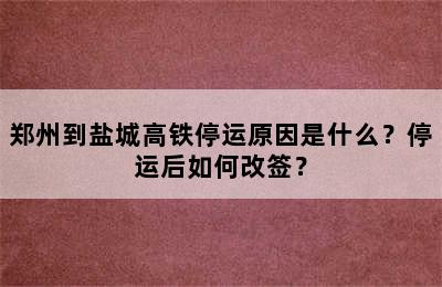 郑州到盐城高铁停运原因是什么？停运后如何改签？