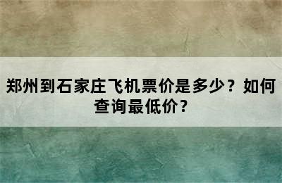 郑州到石家庄飞机票价是多少？如何查询最低价？