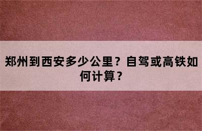 郑州到西安多少公里？自驾或高铁如何计算？