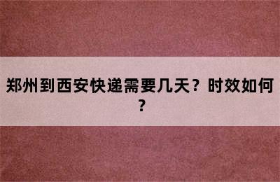 郑州到西安快递需要几天？时效如何？