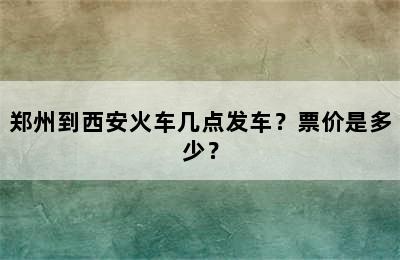 郑州到西安火车几点发车？票价是多少？