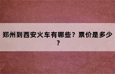 郑州到西安火车有哪些？票价是多少？