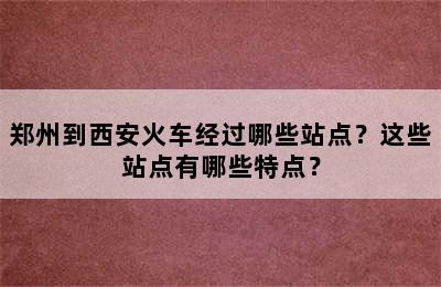 郑州到西安火车经过哪些站点？这些站点有哪些特点？