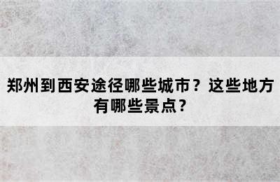 郑州到西安途径哪些城市？这些地方有哪些景点？