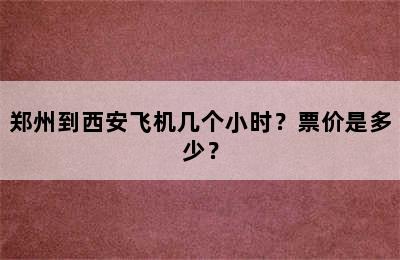 郑州到西安飞机几个小时？票价是多少？