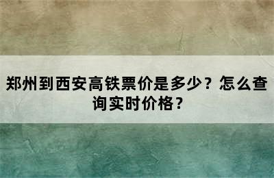 郑州到西安高铁票价是多少？怎么查询实时价格？