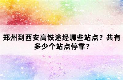 郑州到西安高铁途经哪些站点？共有多少个站点停靠？