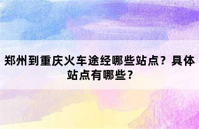 郑州到重庆火车途经哪些站点？具体站点有哪些？