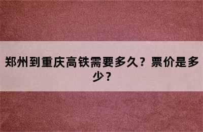 郑州到重庆高铁需要多久？票价是多少？