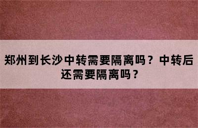 郑州到长沙中转需要隔离吗？中转后还需要隔离吗？