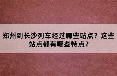 郑州到长沙列车经过哪些站点？这些站点都有哪些特点？