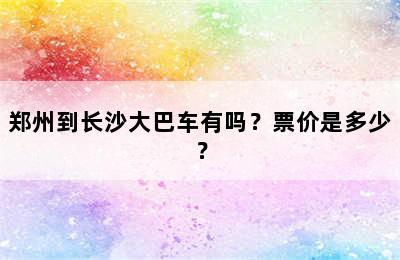 郑州到长沙大巴车有吗？票价是多少？