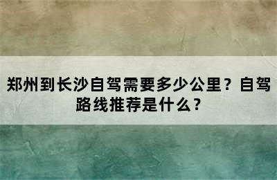 郑州到长沙自驾需要多少公里？自驾路线推荐是什么？