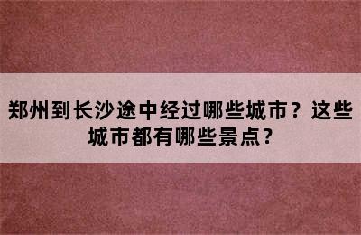 郑州到长沙途中经过哪些城市？这些城市都有哪些景点？
