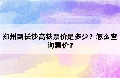 郑州到长沙高铁票价是多少？怎么查询票价？