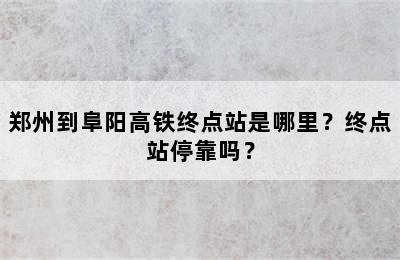 郑州到阜阳高铁终点站是哪里？终点站停靠吗？