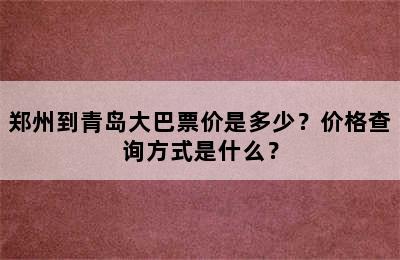 郑州到青岛大巴票价是多少？价格查询方式是什么？