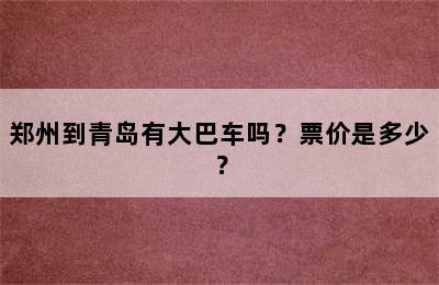 郑州到青岛有大巴车吗？票价是多少？