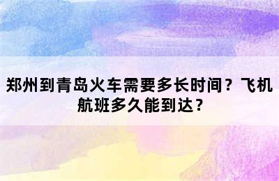 郑州到青岛火车需要多长时间？飞机航班多久能到达？