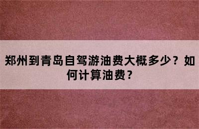郑州到青岛自驾游油费大概多少？如何计算油费？