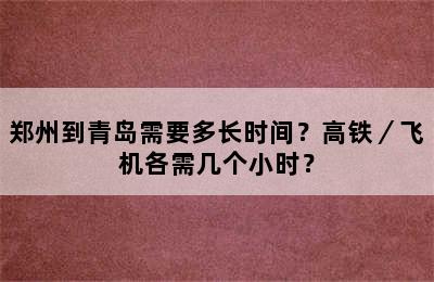 郑州到青岛需要多长时间？高铁／飞机各需几个小时？