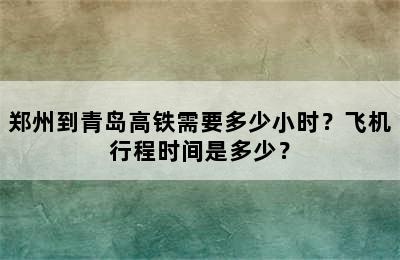 郑州到青岛高铁需要多少小时？飞机行程时间是多少？