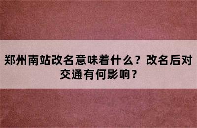 郑州南站改名意味着什么？改名后对交通有何影响？