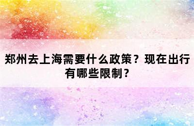 郑州去上海需要什么政策？现在出行有哪些限制？